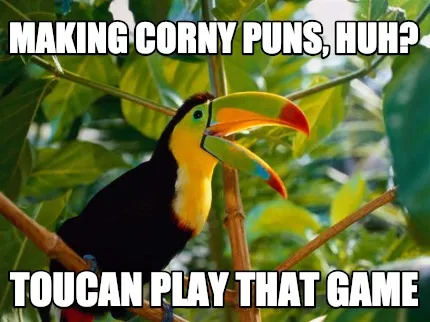 Making corny puns, huh? Toucan play that game