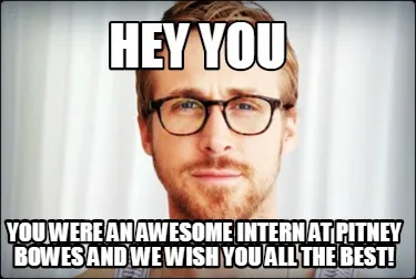 Hey you You were an awesome intern at pitney bowes and we wish you all the best