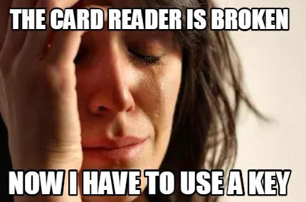 Funny The card reader is broken now I have to use a key