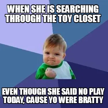 Funny When she is searching through the toy closet even though she said no play today,