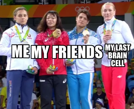 Funny Me My friends My last brain cell