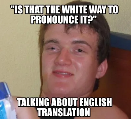 Funny "Is that the white way to pronounce it?" Talking about English translation