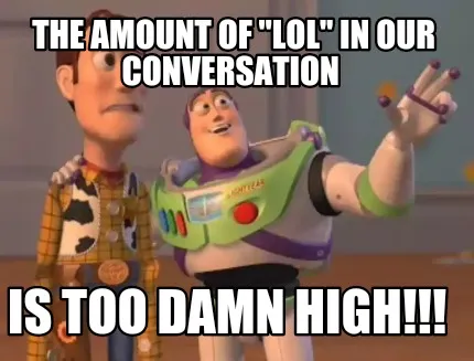 Funny The amount of "Lol" in our conversation Is too damn high!!!