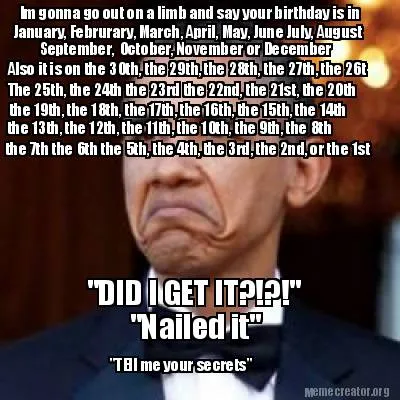 "Nailed it" Im gonna go out on a limb and say your birthday is in January, Febru