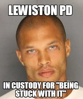 Lewiston PD In custody for "being stuck with it"