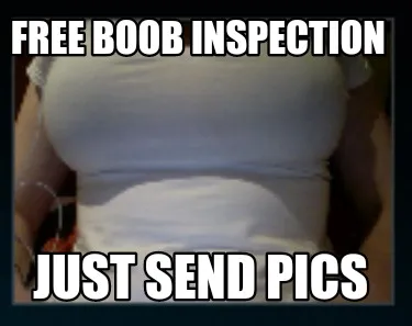 Free boob inspection Just send pics
