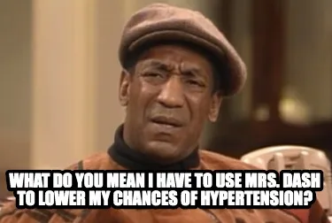 What do you mean I have to use MRs. dash to lower my chances of hypertension?