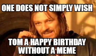 One does not simply wish tom a happy birthday without a