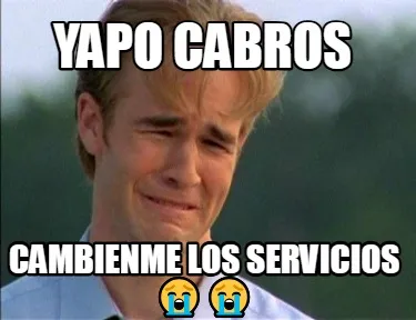 Yapo cabros cambienme los servicios ????????