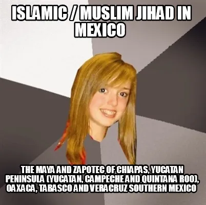 Islamic Muslim Jihad In Mexico The Maya And Zapotec Of Chiapas Yucatan Peninsula