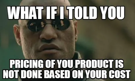 What If I told you Pricing of you product is not done based on your cost