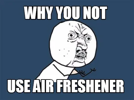 Funny Why you not use air freshener