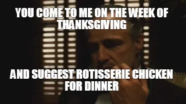 Funny you come to me on the week of thanksgiving and suggest rotisserie chicken for di