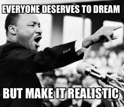 Everyone deserves to dream But make it realistic