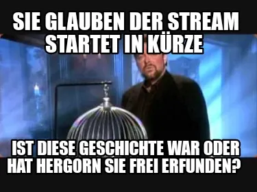 Funny Sie glauben der stream startet in kürze Ist diese Geschichte war oder hat herg