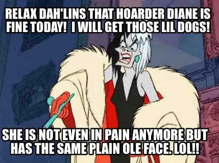 Relax Dah'lins that hoarder Diane is fine today! I will get those lil dogs! She