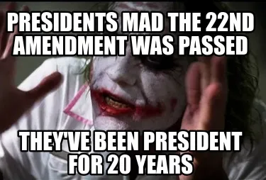 Funny presidents mad the 22nd amendment was passed they've been president for 20 years