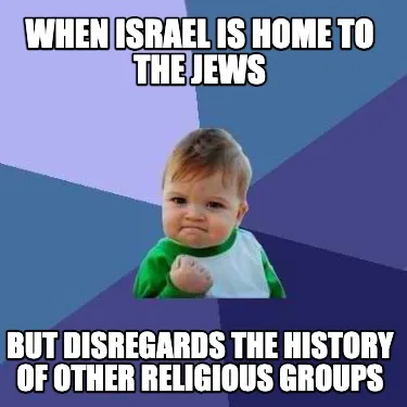 Funny When Israel is home to the Jews but disregards the history of other religious gr