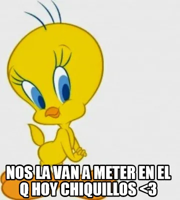 Nos la van a meter en el Q hoy chiquillos <3