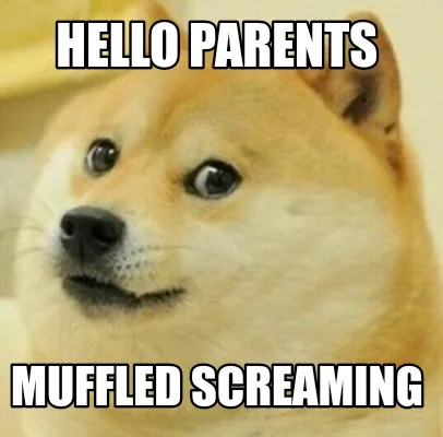 Hello parents Muffled screaming