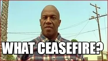 WHAT CEASEFIRE?