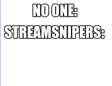 No one: streamsnipers: