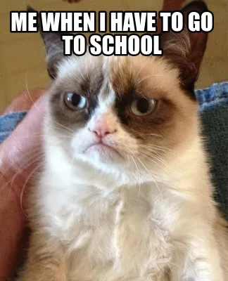 Funny me when i have to go to school