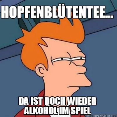 Funny Hopfenblütentee... Da ist doch wieder Alkohol im Spiel