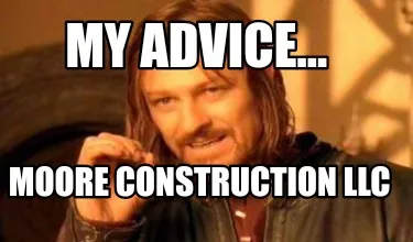 My advice... Moore Construction llc