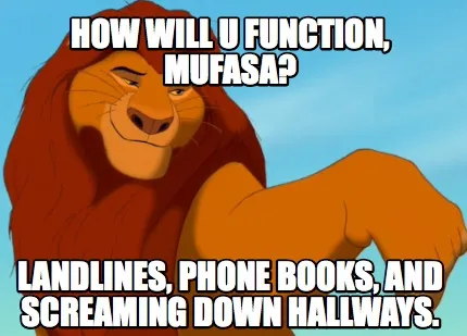 Funny How will u function, mufasa? Landlines, phone books, and screaming down hallways