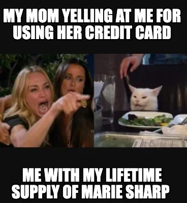 My mom yelling at me for using her credit card me with my lifetime supply of Mar