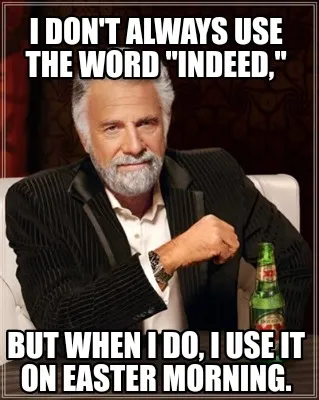 I don't always use the word "INDEED," But when I do, I use it on Easter morning.