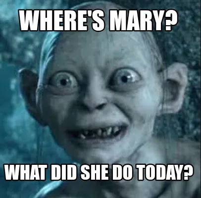 Funny Where's Mary? What did she do today?