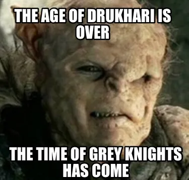 Funny The Age of Drukhari is Over The time of Grey Knights has come