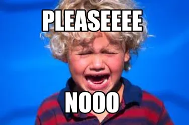 Funny Pleaseeee Nooo