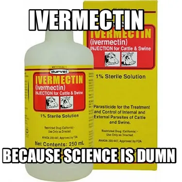 Ivermectin Because science is dumn