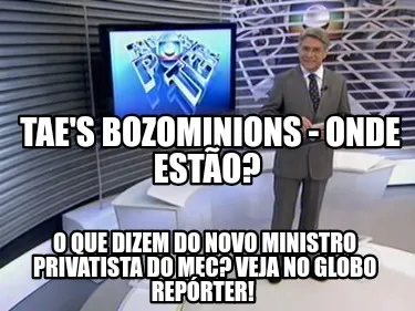 TAE's bozominions - onde estão? O que dizem do novo ministro privatista do MEC