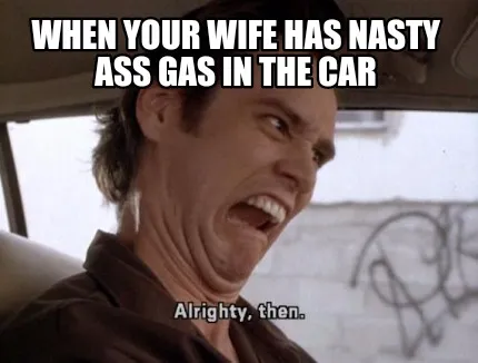 When your wife has nasty ass gas in the car