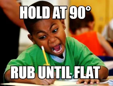 Hold at 90° Rub Until Flat