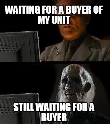 Funny Waiting for a buyer of my unit still waiting for a buyer