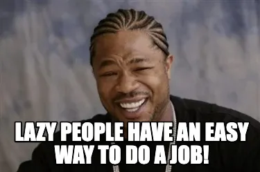 Funny Lazy people have an easy way to do a job!