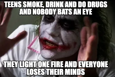 Funny TEENS SMOKE, DRINK AND DO DRUGS AND NOBODY BATS AN EYE THEY LIGHT ONE FIRE AND E