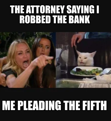 Funny The attorney saying I robbed the bank me pleading the fifth