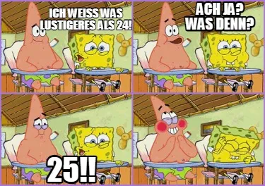 Funny Ich weiß was lustigeres als 24! Ach ja? Was denn? 25!!