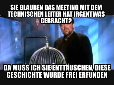 Funny Sie glauben das meeting mit dem Technischen Leiter hat irgentwas gebracht? Da mu