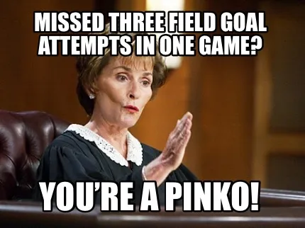Funny Missed three field goal attempts in one game? You’re a pinko!