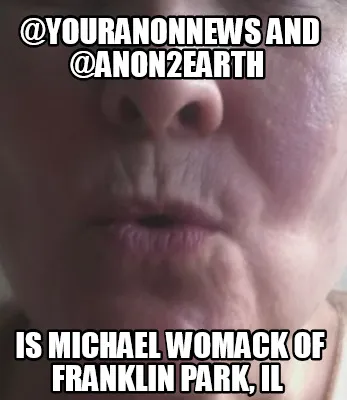 Funny @YourAnonNews and @Anon2Earth is Michael Womack of Franklin Park, IL
