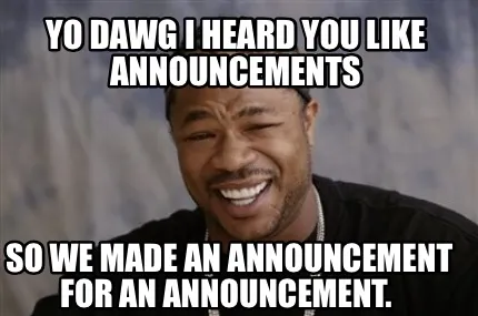 Funny Yo dawg i heard you like announcements So we made an announcement for an announc