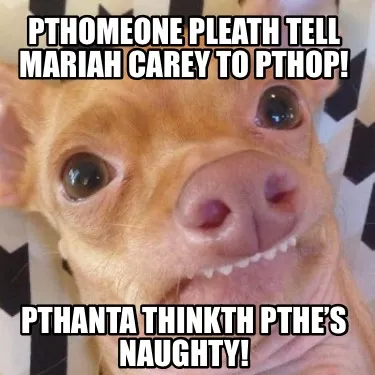 Funny Pthomeone pleath tell Mariah Carey to pthop! Pthanta thinkth pthe’s naughty!