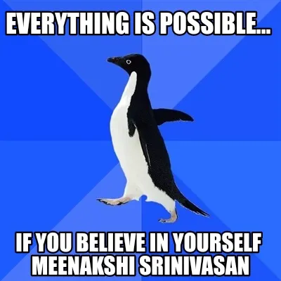 Everything Is Possible... If You Believe In Yourself Meenakshi Srinivasan